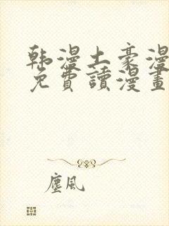 韩漫土豪漫画画免费读漫画下拉漫画免费阅读