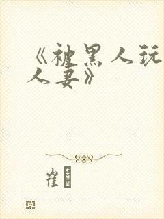 《被黑人玩弄的人妻》