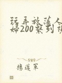 玩弄放荡人妻少妇200系列视频