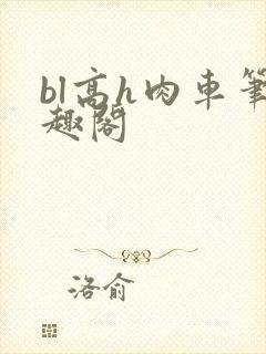bl高h肉车笔趣阁