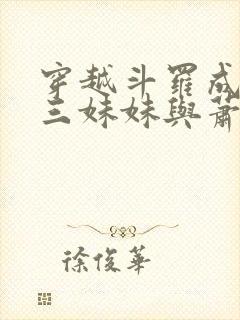 穿越斗罗成为唐三妹妹与萧炎的小说