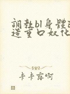 调教bl身体改造重口奴化