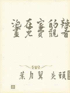 泡在家的辣妹漫画免费观看下拉式漫
