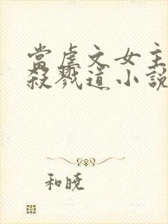 当虐文女主修了杀戮道小说txt