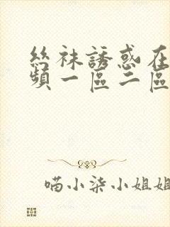 丝袜诱惑在线视频一区二区