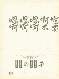嗯嗯嗯啊啊啊啊啊啊啊不要