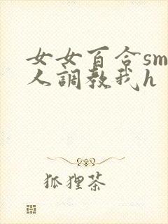 女女百合sm主人调教我h