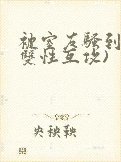 被室友骚到了(双性互攻)