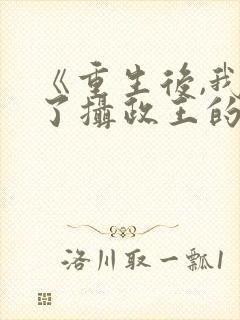 《重生后,我成了摄政王的掌心娇》