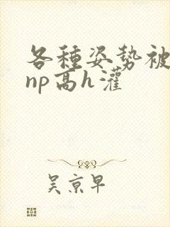 各种姿势被学长np高h灌