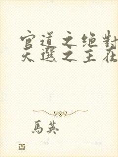 官道之绝对权力天选之主在线阅读免费