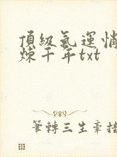 顶级气运悄悄修炼千年txt