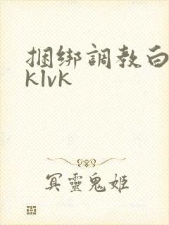捆绑调教白丝jklvk