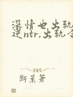 深情也出轨1(逆ntr,出轨合