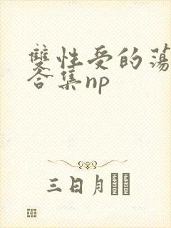 双性受的荡生活合集np