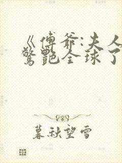 《傅爷:夫人又惊艳全球了》