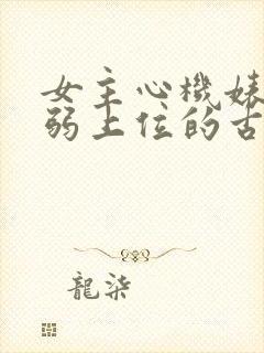 女主心机婊装柔弱上位的古言