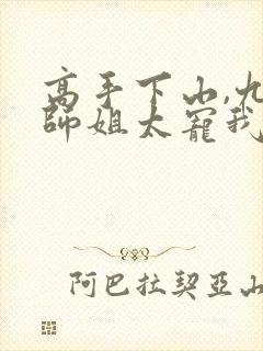 高手下山,九个师姐太宠我完整版阅读