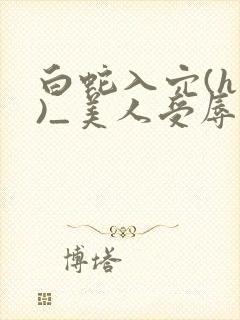 白蛇入穴(h慎)_美人受辱记(h,np