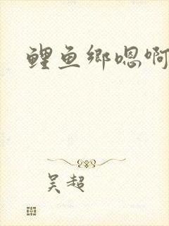 鲤鱼乡嗯啊