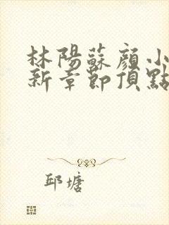 林阳苏颜小说最新章节顶点