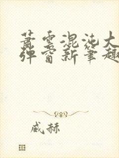 萧云混沌大帝无弹窗新笔趣阁封面
