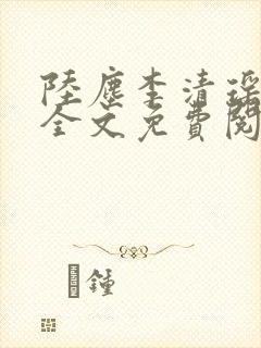 陆尘李清瑶小说全文免费阅读无弹窗最新章节