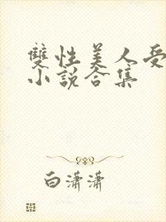 双性美人受丑攻小说合集