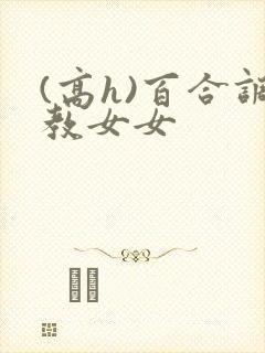 (高h)百合调教女女封面