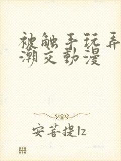 被触手玩弄~高潮交动漫