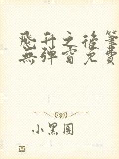 飞升之后笔趣阁无弹窗免费阅读