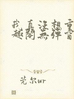 我真没想重生笔趣阁无弹窗