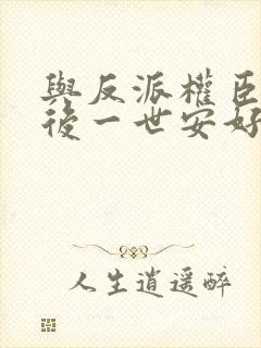 与反派权臣共梦后一世安好小说免费阅读