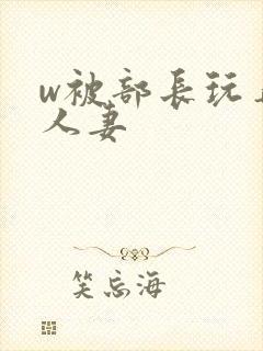 w被部长玩弄的人妻