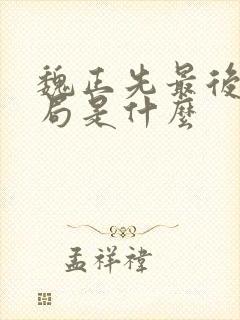 魏正先最后的结局是什么