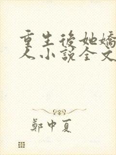 重生后她娇媚撩人小说全文免费阅读