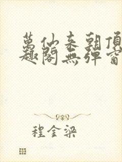 万仙来朝顶点笔趣阁无弹窗最新章节封面