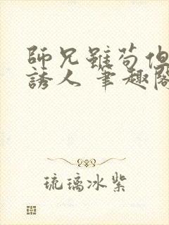 师兄虽苟但实在诱人 笔趣阁在线阅读