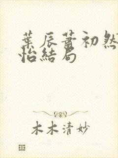 叶辰萧初然顾秋怡结局