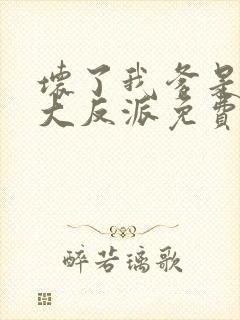 坏了我爹是终极大反派免费阅读