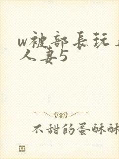 w被部长玩弄的人妻5