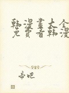 韩漫画大全在线免费看韩漫画