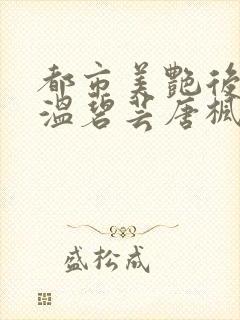 都市美艳后宫之温碧芸唐枫