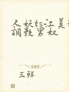 人妖ts江美琳调教男奴