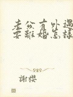 老公有外遇坚决要离婚怎样挽回