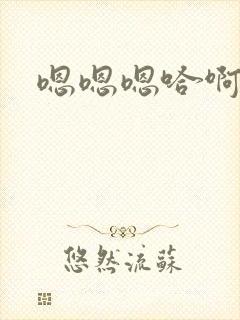嗯嗯嗯哈啊h