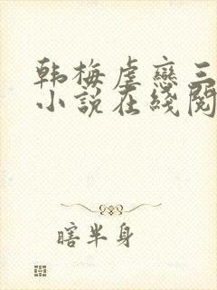 韩梅虐恋三部曲小说在线阅读