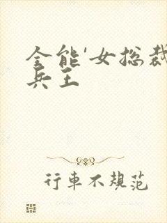 全能'女总裁的兵王