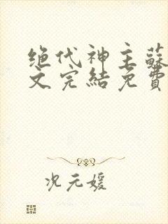 绝代神主苏莫全文完结免费阅读