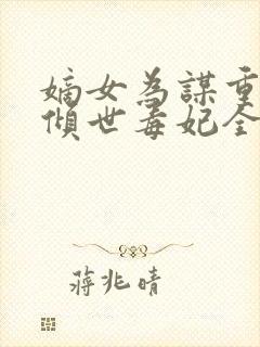 嫡女为谋重生之倾世毒妃全文免费阅读